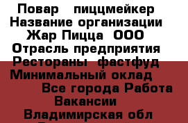 Повар - пиццмейкер › Название организации ­ Жар Пицца, ООО › Отрасль предприятия ­ Рестораны, фастфуд › Минимальный оклад ­ 22 000 - Все города Работа » Вакансии   . Владимирская обл.,Вязниковский р-н